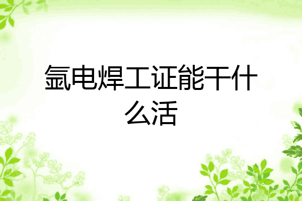 氩电焊工证能干什么活