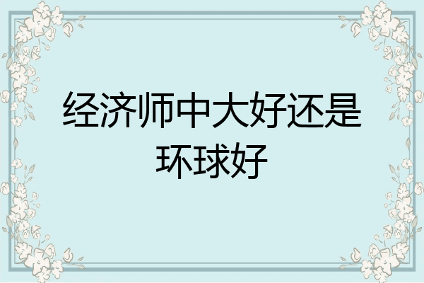 经济师中大好还是环球好