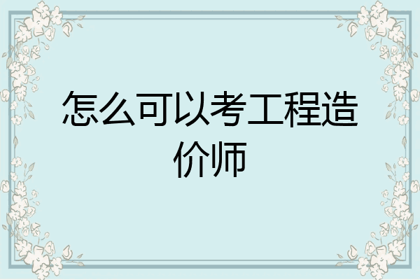 怎么可以考工程造价师