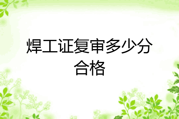 焊工证复审多少分合格