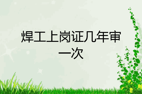 焊工上岗证几年审一次