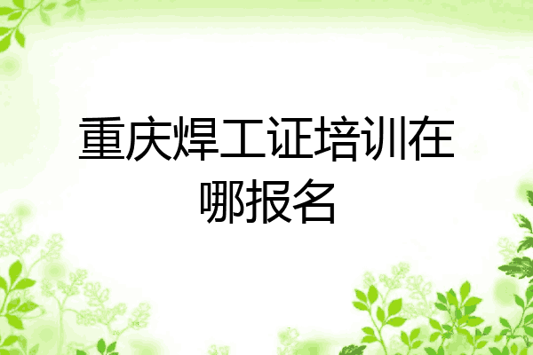 重庆焊工证培训在哪报名