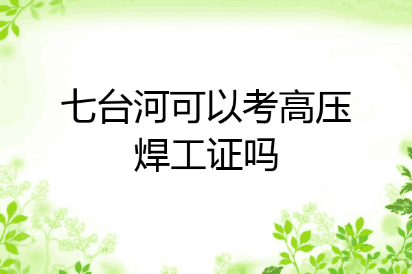 七台河可以考高压焊工证吗