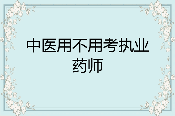 中医用不用考执业药师