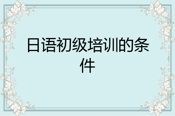 日语初级培训的条件