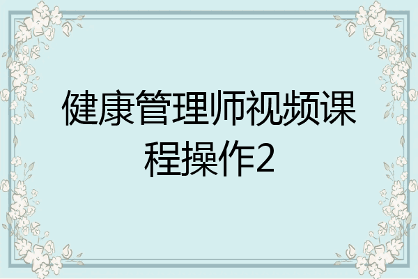 健康管理师视频课程操作2
