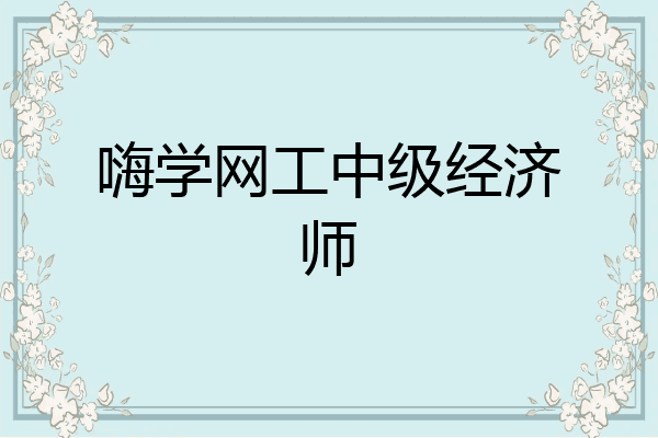 嗨学网工中级经济师