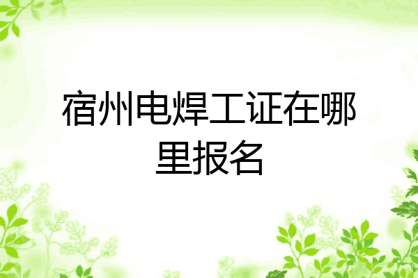 宿州电焊工证在哪里报名
