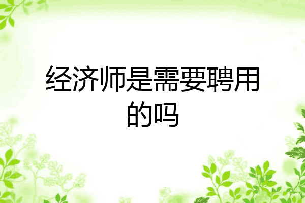 经济师是需要聘用的吗