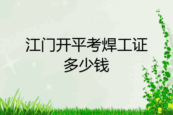 江门开平考焊工证多少钱