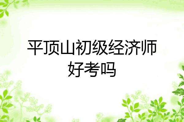 平顶山初级经济师好考吗