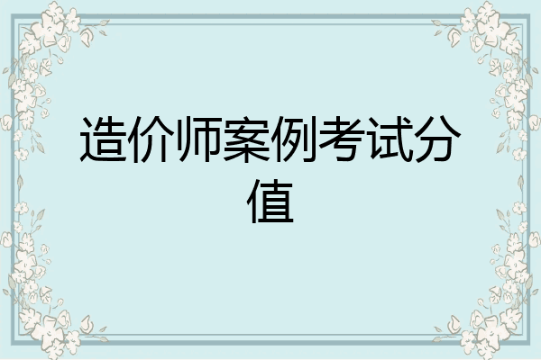 造价师案例考试分值