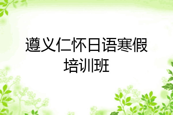 遵义仁怀日语寒假培训班