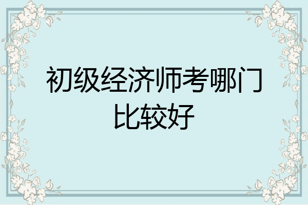 初级经济师考哪门比较好