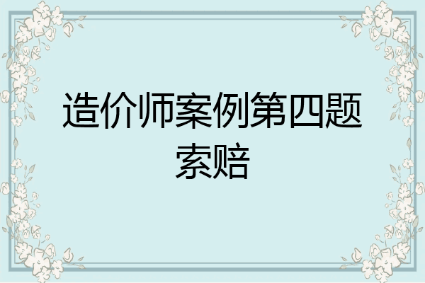造价师案例第四题索赔