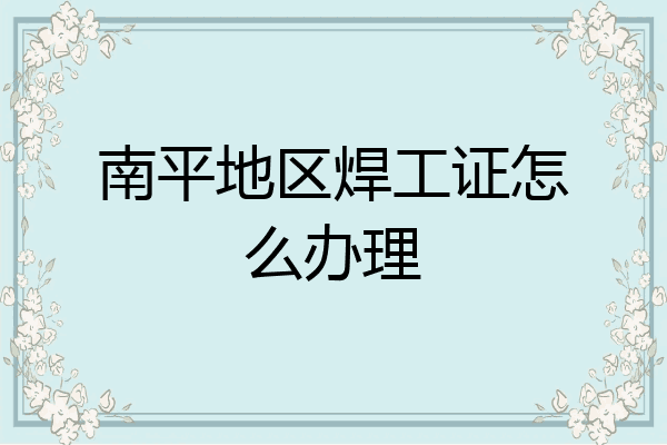 南平地区焊工证怎么办理