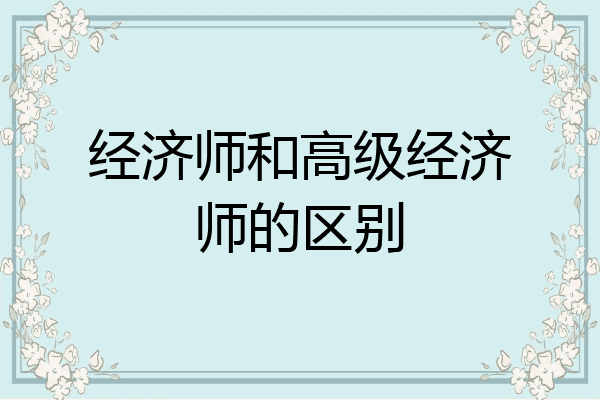 经济师和高级经济师的区别