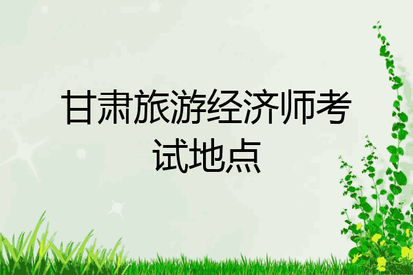 甘肃旅游经济师考试地点