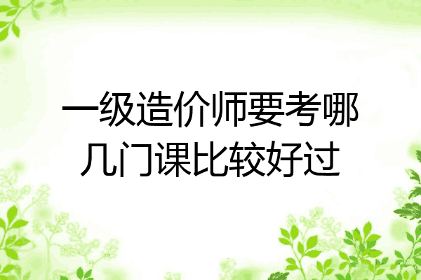 一级造价师要考哪几门课比较好过