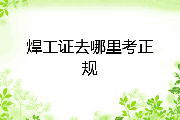 焊工证去哪里考正规