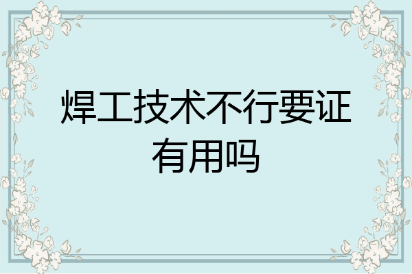 焊工技术不行要证有用吗