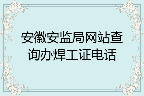 安徽安监局网站查询办焊工证电话