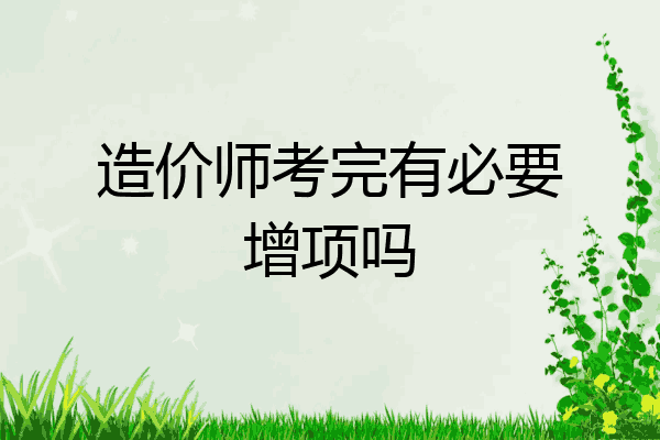 造价师考完有必要增项吗
