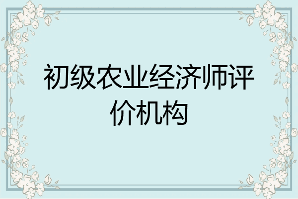 初级农业经济师评价机构