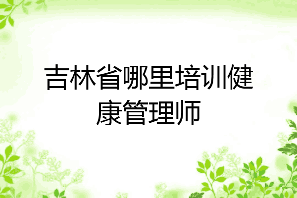 吉林省哪里培训健康管理师