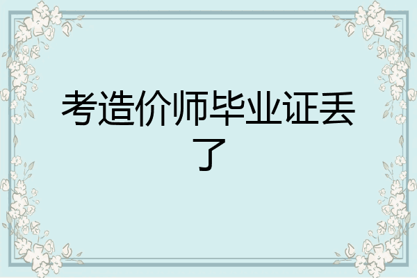 考造价师毕业证丢了