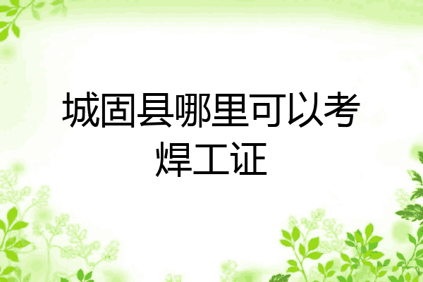城固县哪里可以考焊工证