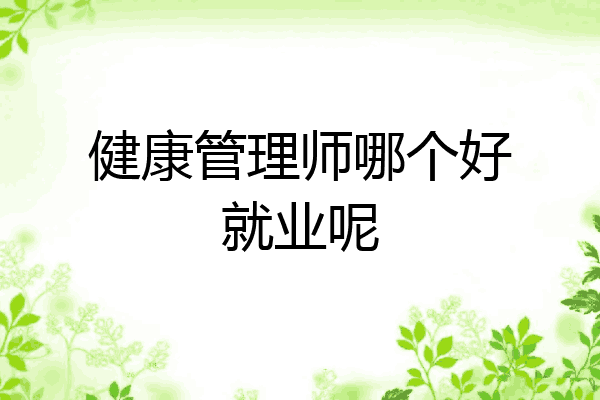 健康管理师哪个好就业呢