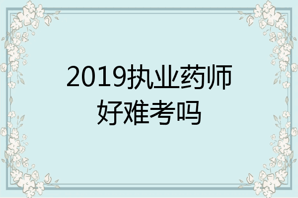 2019执业药师好难考吗