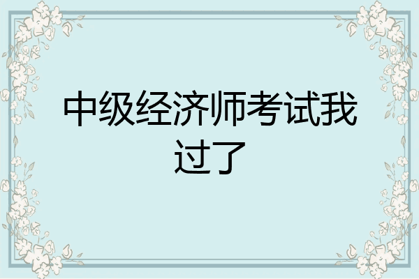 中级经济师考试我过了