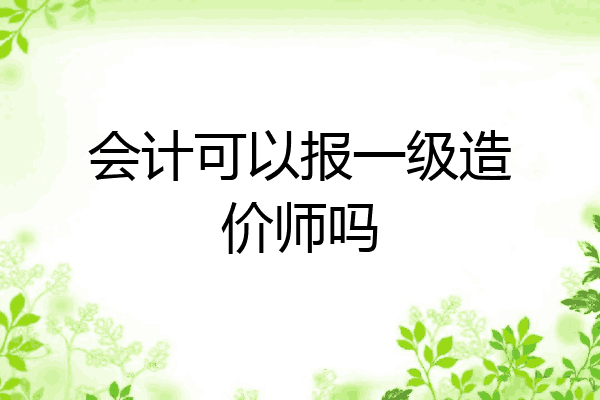 会计可以报一级造价师吗