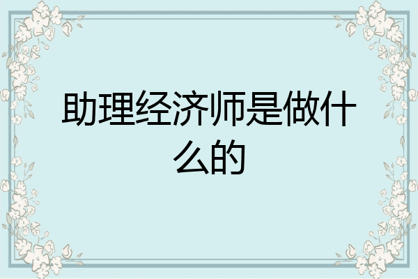 助理经济师是做什么的