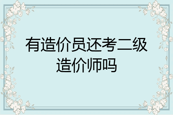 有造价员还考二级造价师吗