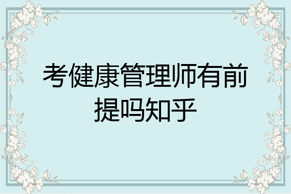 考健康管理师有前提吗知乎