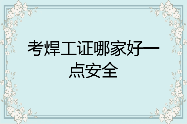 考焊工证哪家好一点安全