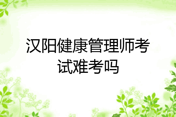 汉阳健康管理师考试难考吗
