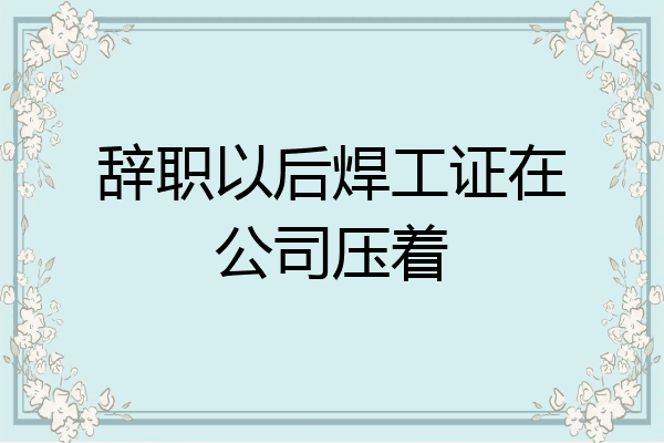 辞职以后焊工证在公司压着