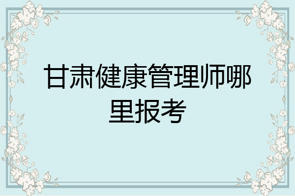 甘肃健康管理师哪里报考