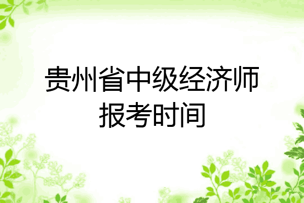贵州省中级经济师报考时间