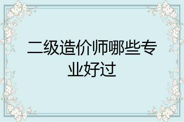 二级造价师哪些专业好过