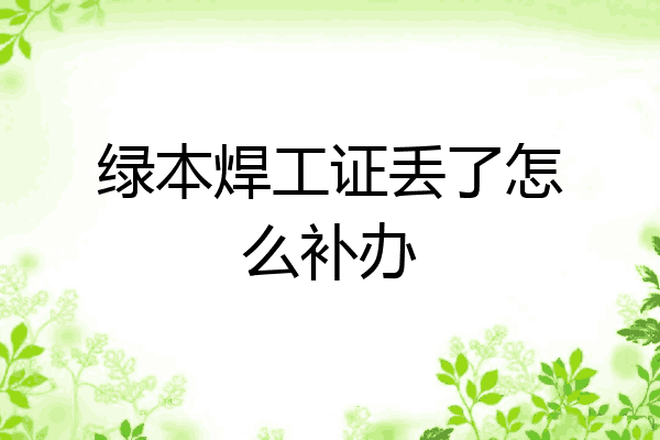 绿本焊工证丢了怎么补办