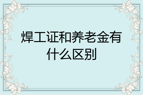 焊工证和养老金有什么区别