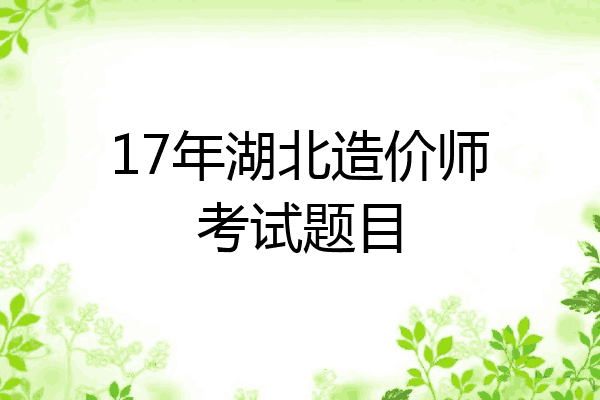 17年湖北造价师考试题目