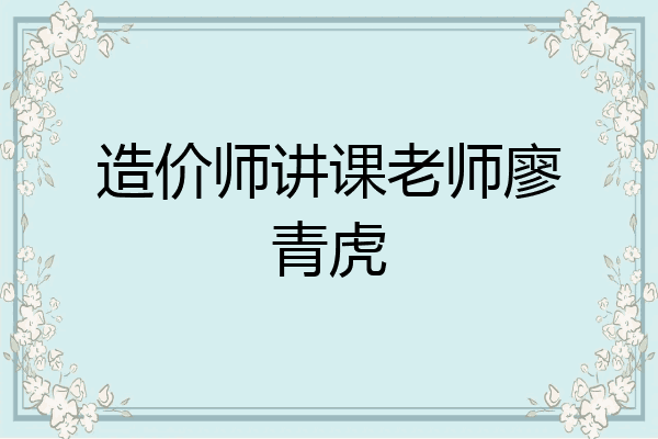 造价师讲课老师廖青虎