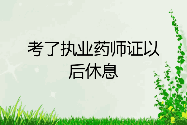 考了执业药师证以后休息
