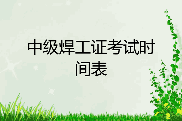 中级焊工证考试时间表